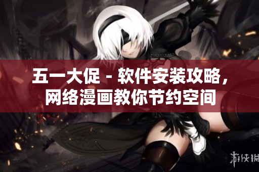 五一大促－软件安装攻略，网络漫画教你节约空间