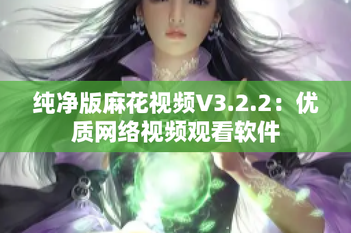 纯净版麻花视频V3.2.2：优质网络视频观看软件