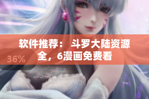 软件推荐： 斗罗大陆资源全，6漫画免费看