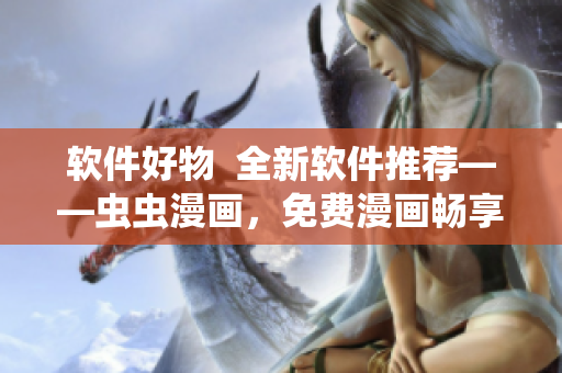 软件好物  全新软件推荐——虫虫漫画，免费漫画畅享看！