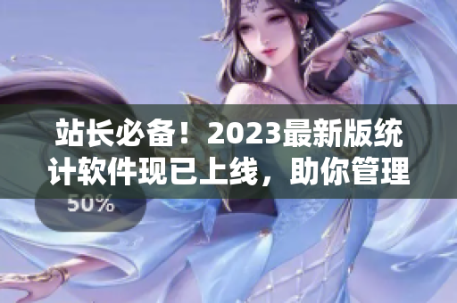 站长必备！2023最新版统计软件现已上线，助你管理网站数据