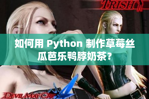 如何用 Python 制作草莓丝瓜芭乐鸭脖奶茶？