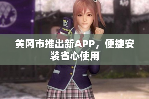 黄冈市推出新APP，便捷安装省心使用