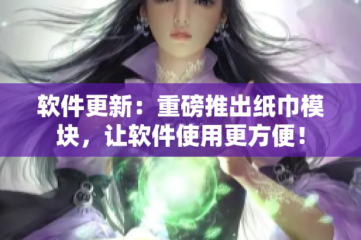软件更新：重磅推出纸巾模块，让软件使用更方便！