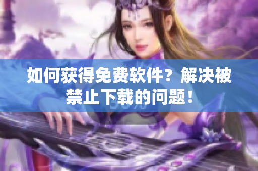 如何获得免费软件？解决被禁止下载的问题！