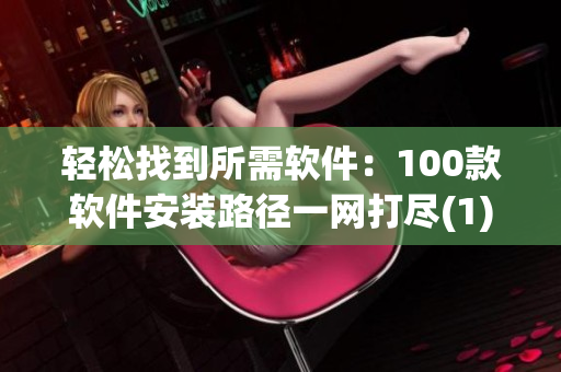 轻松找到所需软件：100款软件安装路径一网打尽(1)