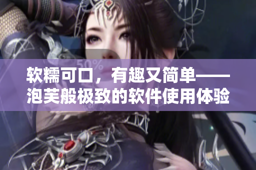 软糯可口，有趣又简单——泡芙般极致的软件使用体验【推广】