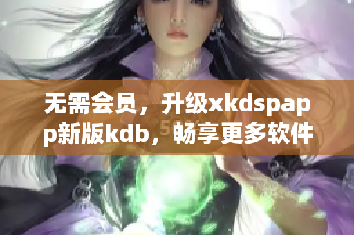 无需会员，升级xkdspapp新版kdb，畅享更多软件功能(1)