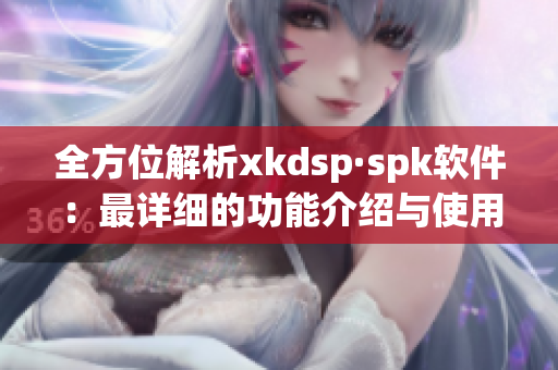 全方位解析xkdsp·spk软件：最详细的功能介绍与使用教程