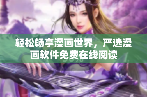 轻松畅享漫画世界，严选漫画软件免费在线阅读