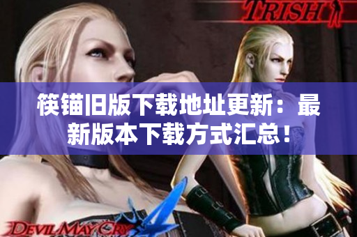 筷锚旧版下载地址更新：最新版本下载方式汇总！
