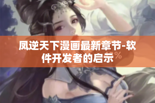 凤逆天下漫画最新章节-软件开发者的启示
