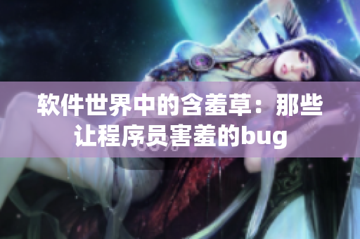 软件世界中的含羞草：那些让程序员害羞的bug