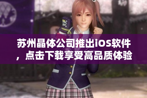 苏州晶体公司推出iOS软件，点击下载享受高品质体验