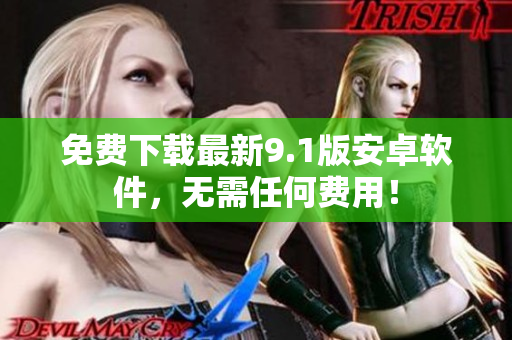 免费下载最新9.1版安卓软件，无需任何费用！