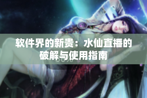 软件界的新贵：水仙直播的破解与使用指南