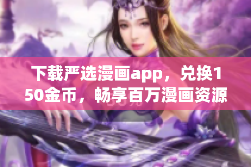 下载严选漫画app，兑换150金币，畅享百万漫画资源