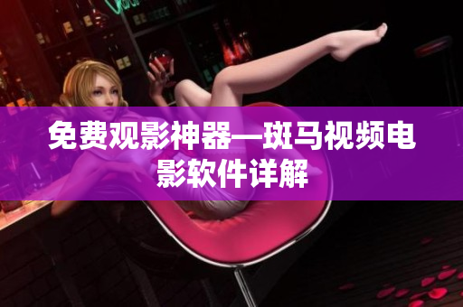 免费观影神器—斑马视频电影软件详解