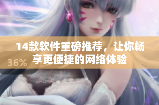 14款软件重磅推荐，让你畅享更便捷的网络体验