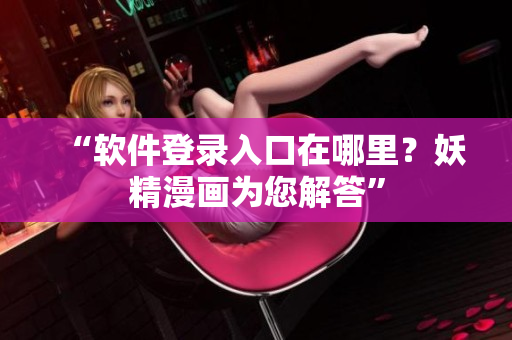 “软件登录入口在哪里？妖精漫画为您解答”