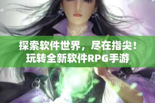 探索软件世界，尽在指尖！玩转全新软件RPG手游