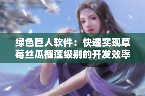 绿色巨人软件：快速实现草莓丝瓜榴莲级别的开发效率