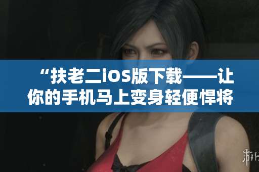 “扶老二iOS版下载——让你的手机马上变身轻便悍将”