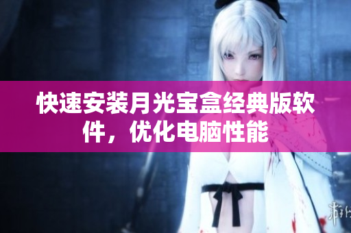 快速安装月光宝盒经典版软件，优化电脑性能