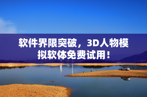 软件界限突破，3D人物模拟软体免费试用！