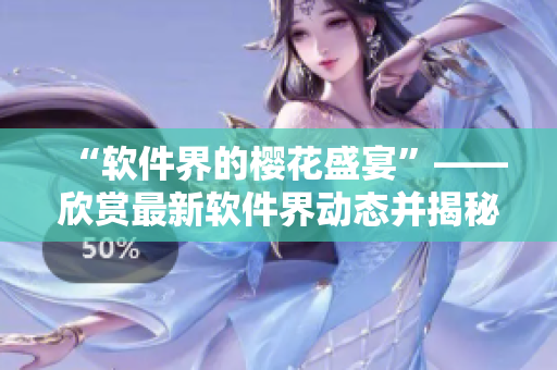“软件界的樱花盛宴”——欣赏最新软件界动态并揭秘人气软件必备技巧！