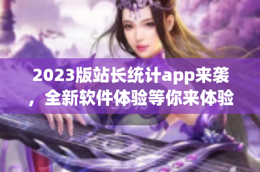 2023版站长统计app来袭，全新软件体验等你来体验！