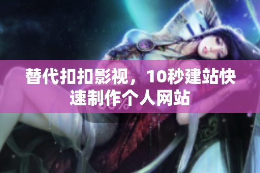 替代扣扣影视，10秒建站快速制作个人网站