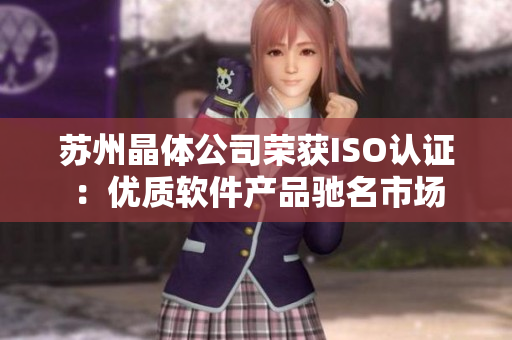 苏州晶体公司荣获ISO认证：优质软件产品驰名市场