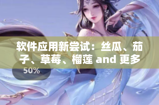 软件应用新尝试：丝瓜、茄子、草莓、榴莲 and 更多！