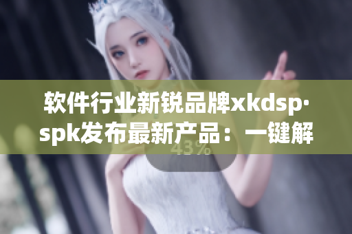 软件行业新锐品牌xkdsp·spk发布最新产品：一键解决电脑卡顿问题(1)
