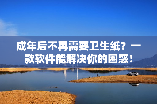 成年后不再需要卫生纸？一款软件能解决你的困惑！