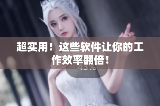 超实用！这些软件让你的工作效率翻倍！