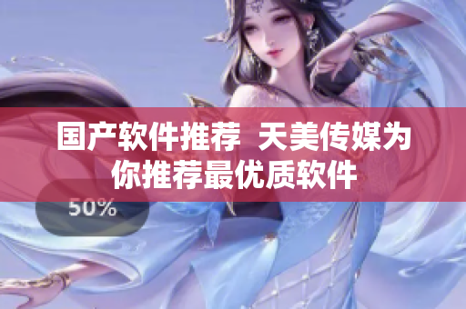 国产软件推荐  天美传媒为你推荐最优质软件