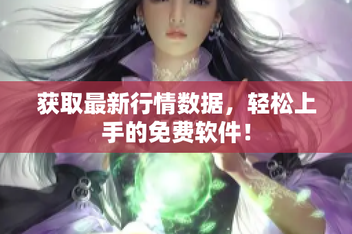 获取最新行情数据，轻松上手的免费软件！