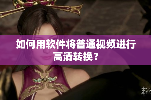 如何用软件将普通视频进行高清转换？