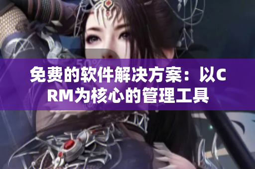 免费的软件解决方案：以CRM为核心的管理工具
