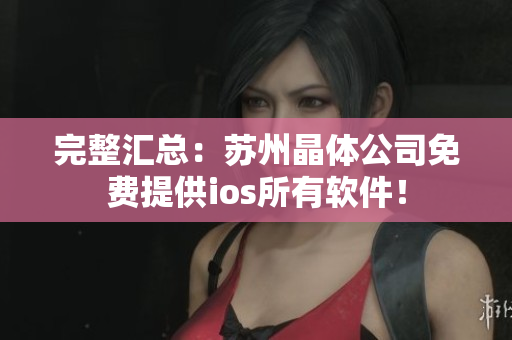 完整汇总：苏州晶体公司免费提供ios所有软件！
