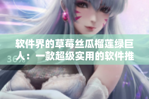 软件界的草莓丝瓜榴莲绿巨人：一款超级实用的软件推荐