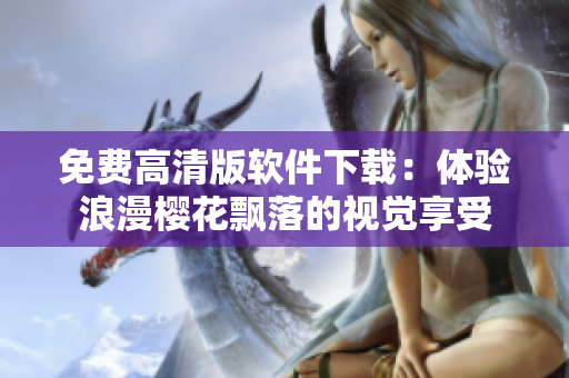 免费高清版软件下载：体验浪漫樱花飘落的视觉享受