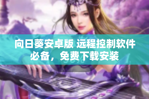 向日葵安卓版 远程控制软件必备，免费下载安装