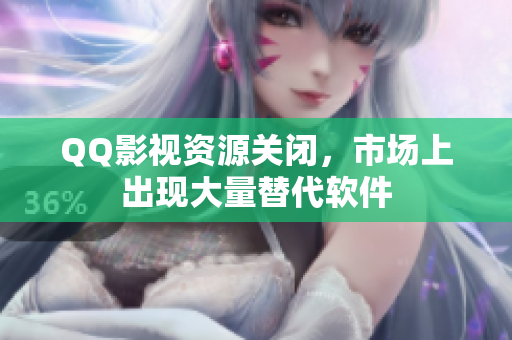 QQ影视资源关闭，市场上出现大量替代软件