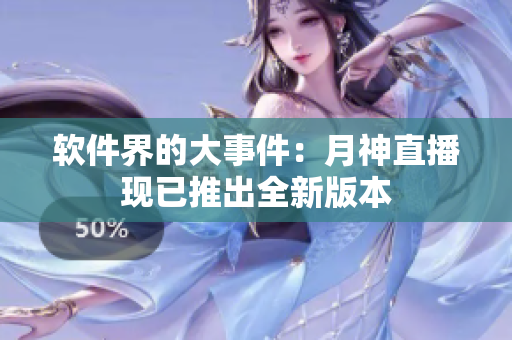 软件界的大事件：月神直播现已推出全新版本