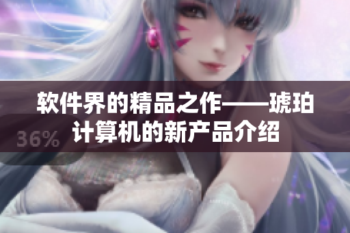 软件界的精品之作——琥珀计算机的新产品介绍