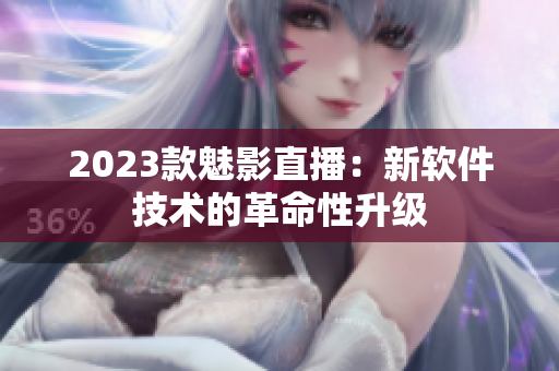 2023款魅影直播：新软件技术的革命性升级