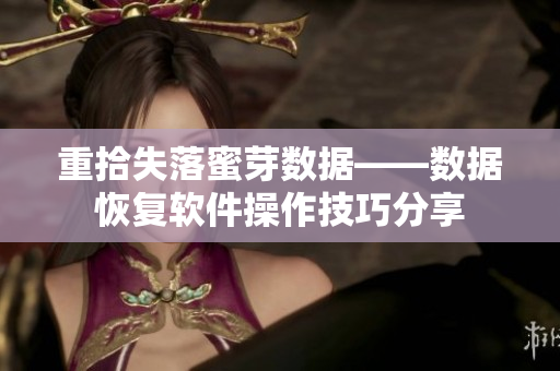 重拾失落蜜芽数据——数据恢复软件操作技巧分享
